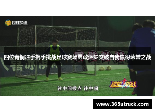 四位青铜选手携手挑战足球赛场勇敢逐梦突破自我赢得荣誉之战